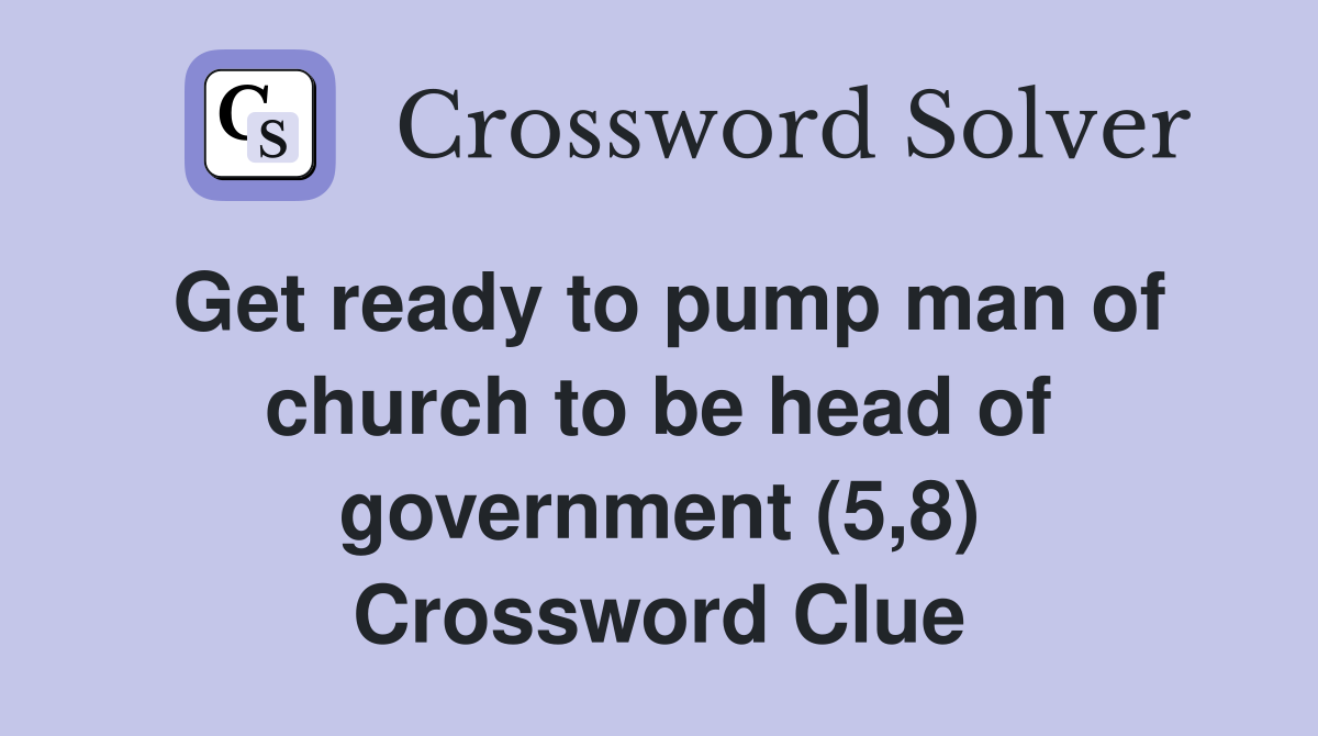 Get ready to pump man of church to be head of government (5,8